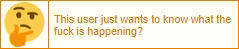 this user wants to know wtf is happening?